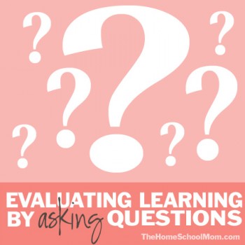 TheHomeSchoolMom - Homeschool Testing: Evaluating Learning By Asking Questions