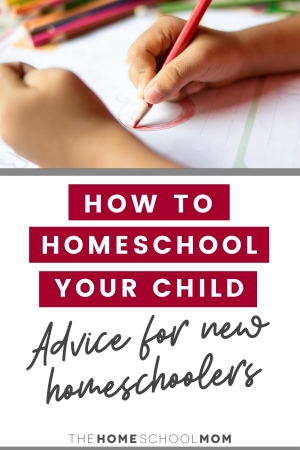 How Do I Homeschool My Child? Advice for New Homeschoolers