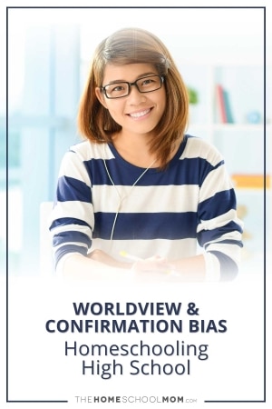 Worldview & Confirmation Bias - homeschooling high school.