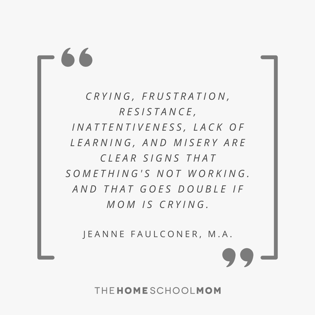 Crying, frustration, resistance, inattentiveness, lack of learning, and misery are clear signs that something's not working. And that goes double if Mom is crying. Jeanne Faulconer, M.A.