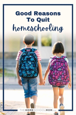 Good reasons to quit homeschooling.