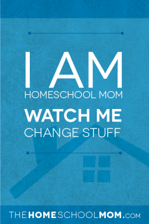 I am Homeschool Mom. Watch Me Change Stuff.