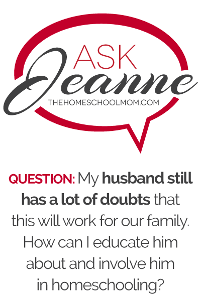 Ask Jeanne: ﻿﻿My husband still has a lot of doubts that this will work for our family. How can I educate him about and involve him in homeschooling?