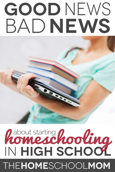 TheHomeSchoolMom Blog: The Good News/Bad News about Starting Homeschooling in High School