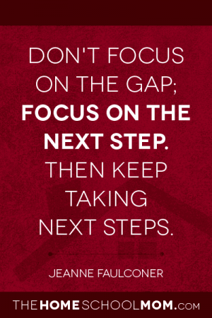 Don't focus on the gap; focus on the next step. Then keep taking next steps. ~ Jeanne Faulconer