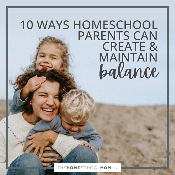 10 Ways Homeschool Parents Can Create & Maintain Balance.