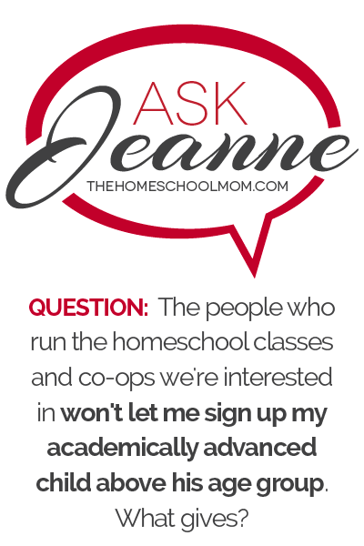 Ask Jeanne: The people who run the homeschool co-ops and classes we're interested in won't let me sign up my academically advanced child above his age group What gives?