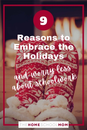 9 reasons to embrace the holidays and worry less about schoolwork - thehomeschoolmom.com
