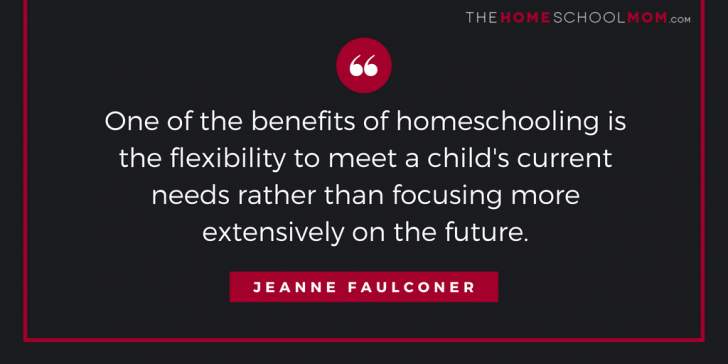 One of the benefits of homeschooling is the flexibility to meet a child's current needs rather than focusing more extensively on the future.