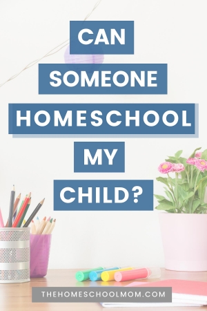 Can Someone Else Homeschool My Child?