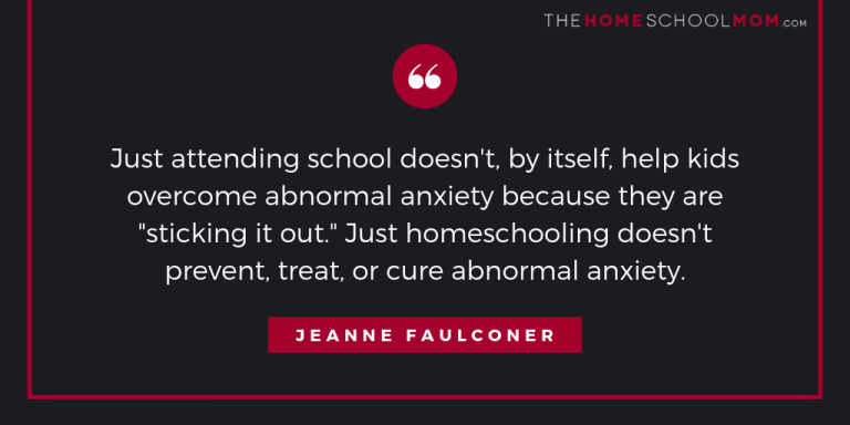 Just attending school doesn't, by itself, help kids overcome abnormal anxiety because they are "sticking it out." Just homeschooling doesn't prevent, treat, or cure abnormal anxiety.