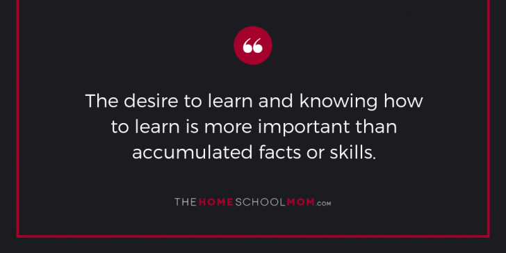 The desire to learn and knowing how to learn is more important than accumulated facts or skills.
