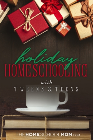 Holiday Homeschooling with Tweens & Teens