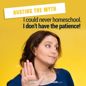 Busting the Myth: I could never homeschool. I don't have the patience!
