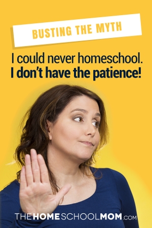 Busting the Myth: I could never homeschool. I don't have the patience!