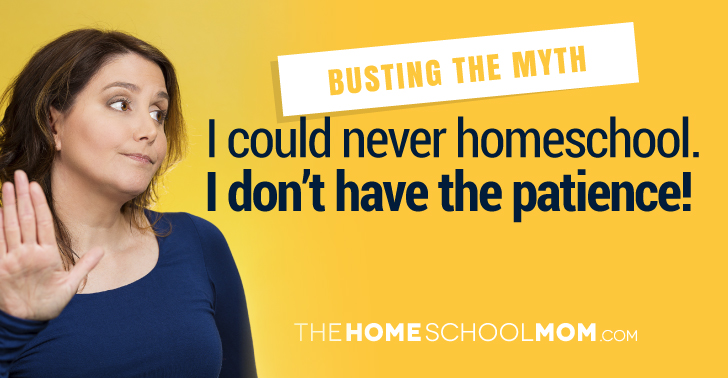 Busting the Myth: I could never homeschool. I don't have the patience!