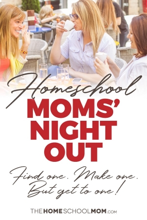 Three women having coffee outside at a cafe with text: Homeschool Moms' Night OUt - Find one - Make one - Just get to one