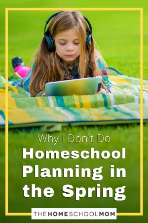 Why I Don’t Do Homeschool Planning in the Spring