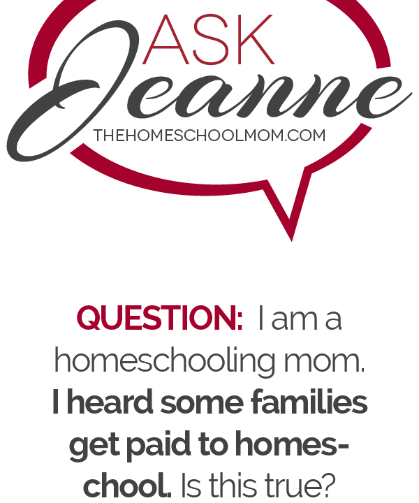 Ask Jeanne (thehomeschoolmom.com) Q. I am a homeschooling mom. I heard some families get paid to homeschool. Is this true?