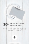 30+ educational podcasts for homeschoolers with teens.