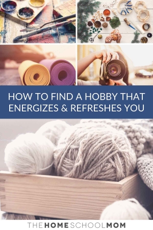 Images depicting various hobbies (knitting, painting, jewelry-making, yoga, & photography) with text How to Find a Hobby that Energizes and Refreshes You - TheHomeSchoolMom