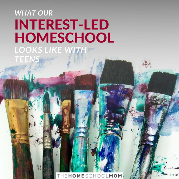 Image of paint on paint brushes with text What our Interest-Led Homeschool Looks Like with Teens - TheHomeSchoolMom