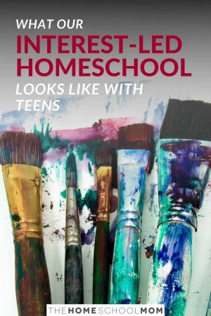 Image of paint on paint brushes with text What our Interest-Led Homeschool Looks Like with Teens - TheHomeSchoolMom