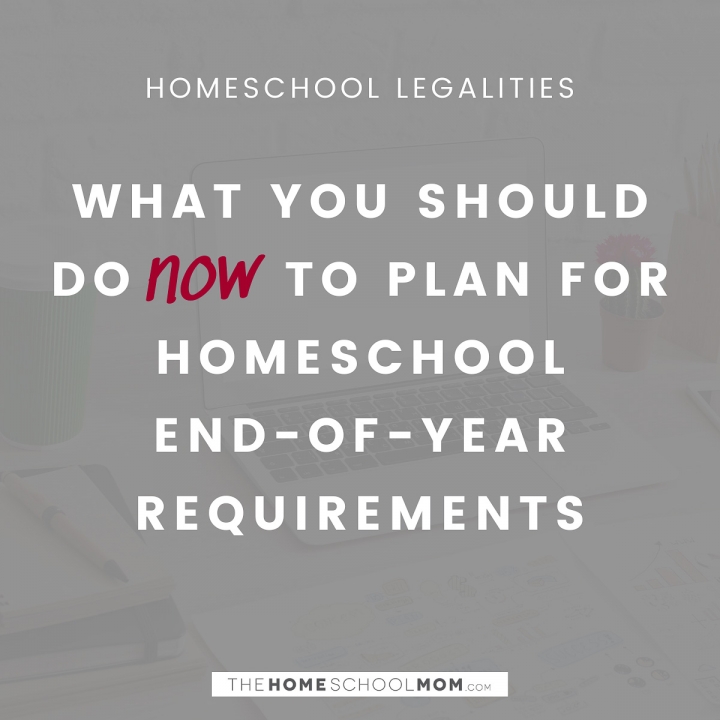Homeschool Legalities: What you should do now to plan for homeschool end of year requirements