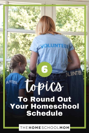 6 Topics to Round Out Your Homeschool Schedule