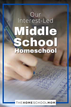 Our Interest-Led Middle School Homeschool