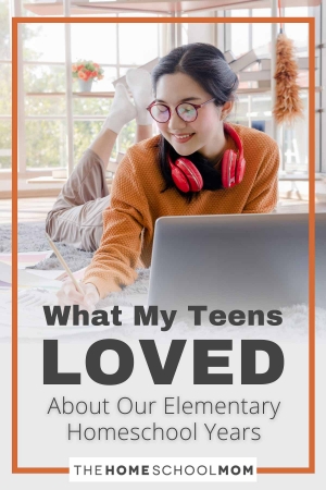 What My Teens Loved About Our Elementary Homeschool Years