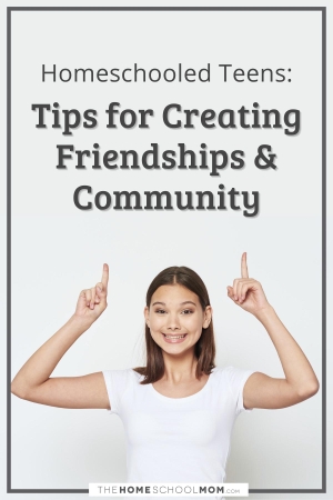 Homeschooled Teens: Tips for creating Friendships and Community