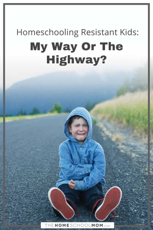Homeschooling resistant kids: My way or the highway?