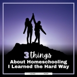 Three Things About Homeschooling I Learned the Hard Way