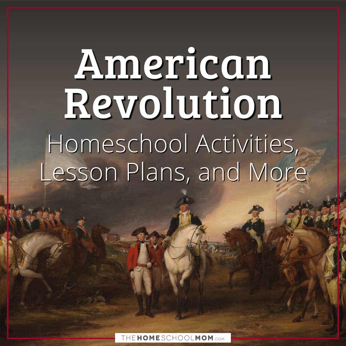 American Revolution Homeschool Activities, Lesson Plans, and More.