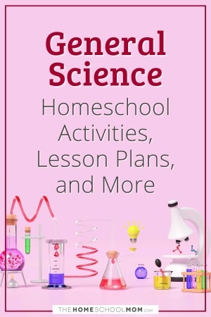 General Science Homeschool Activities, Lesson Plans, and More from TheHomeschoolMom.com